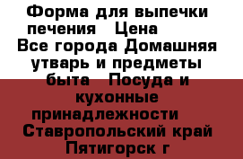 Форма для выпечки печения › Цена ­ 800 - Все города Домашняя утварь и предметы быта » Посуда и кухонные принадлежности   . Ставропольский край,Пятигорск г.